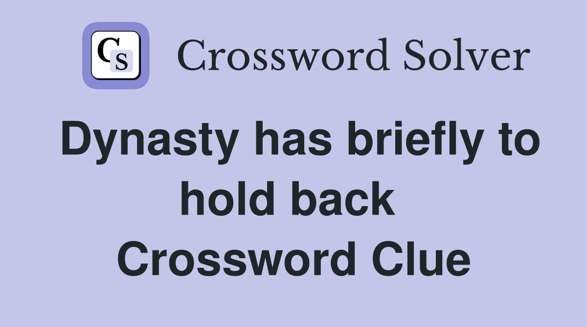 Dynasty has briefly to hold back  Crossword Clue