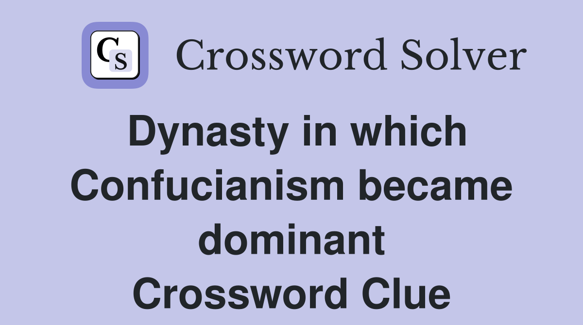 Dynasty in which Confucianism became dominant Crossword Clue