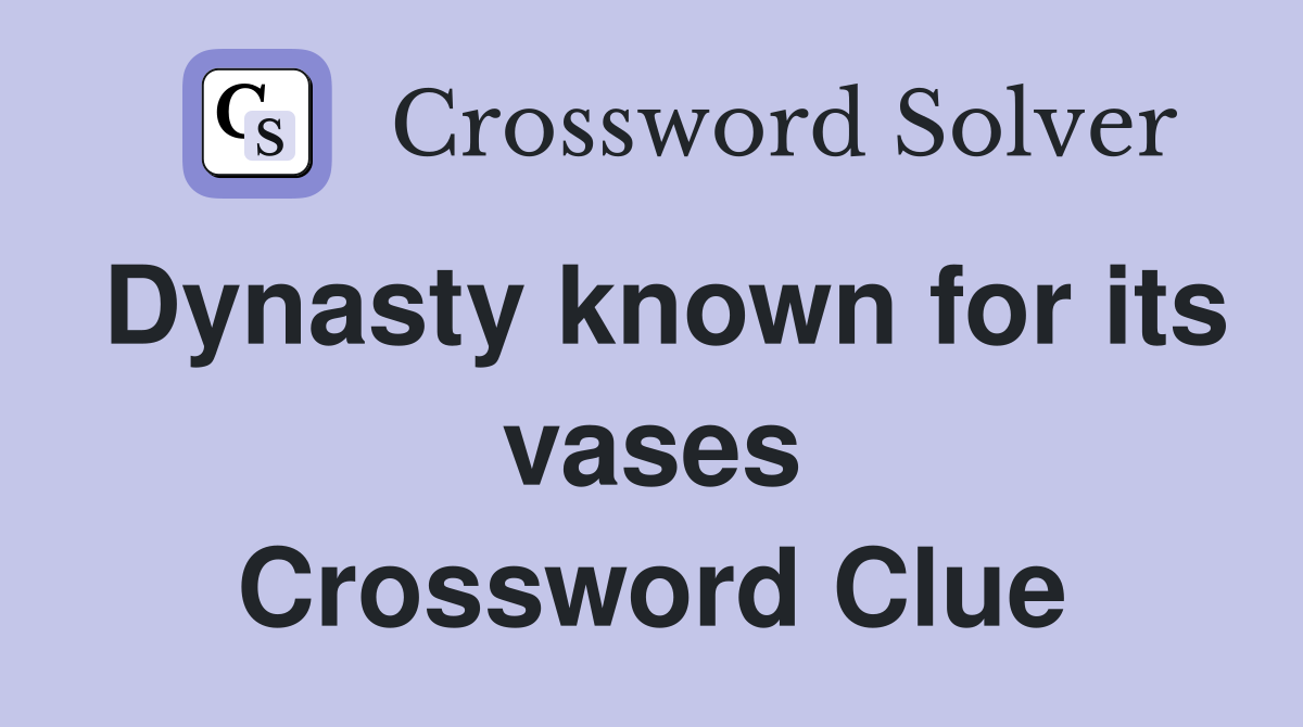 Dynasty known for its vases Crossword Clue