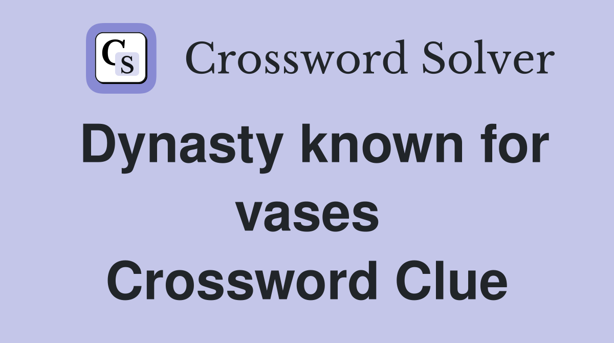Dynasty known for vases Crossword Clue