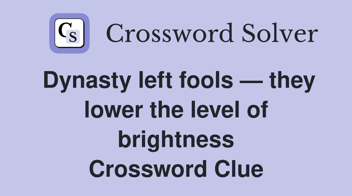 Dynasty left fools — they lower the level of brightness Crossword Clue