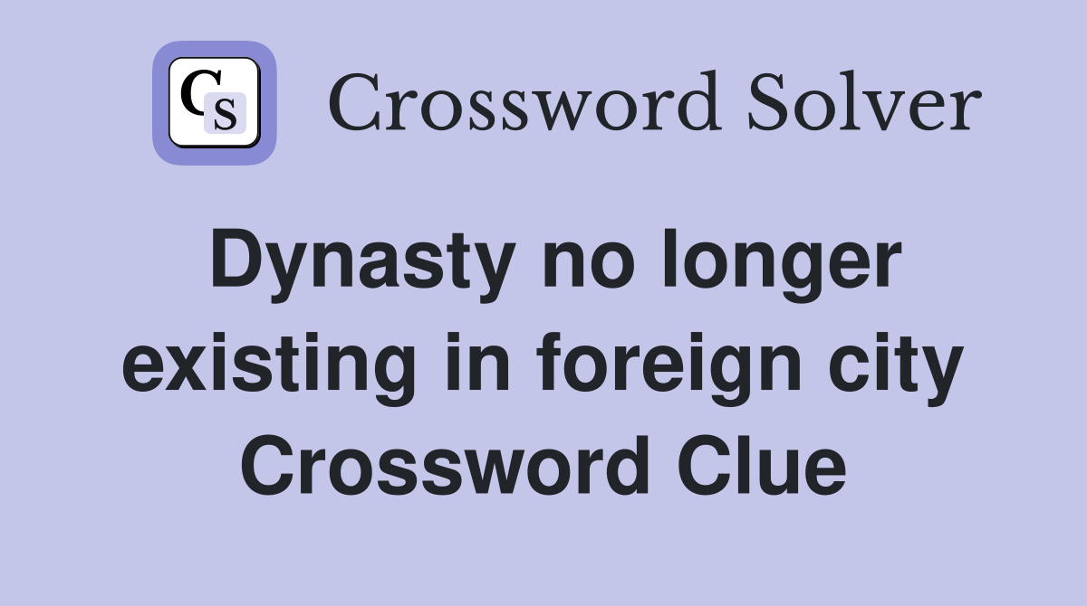 Dynasty no longer existing in foreign city Crossword Clue