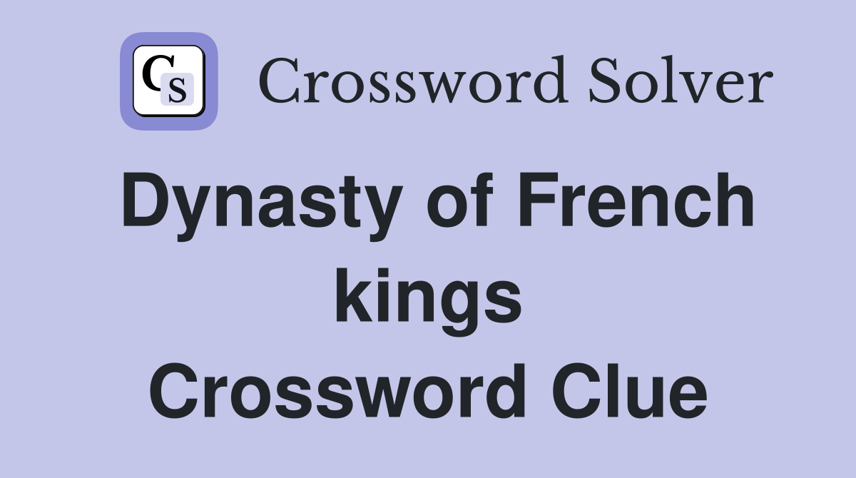 Dynasty of French kings Crossword Clue