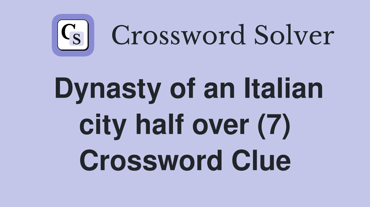 Dynasty of an Italian city half over (7) Crossword Clue