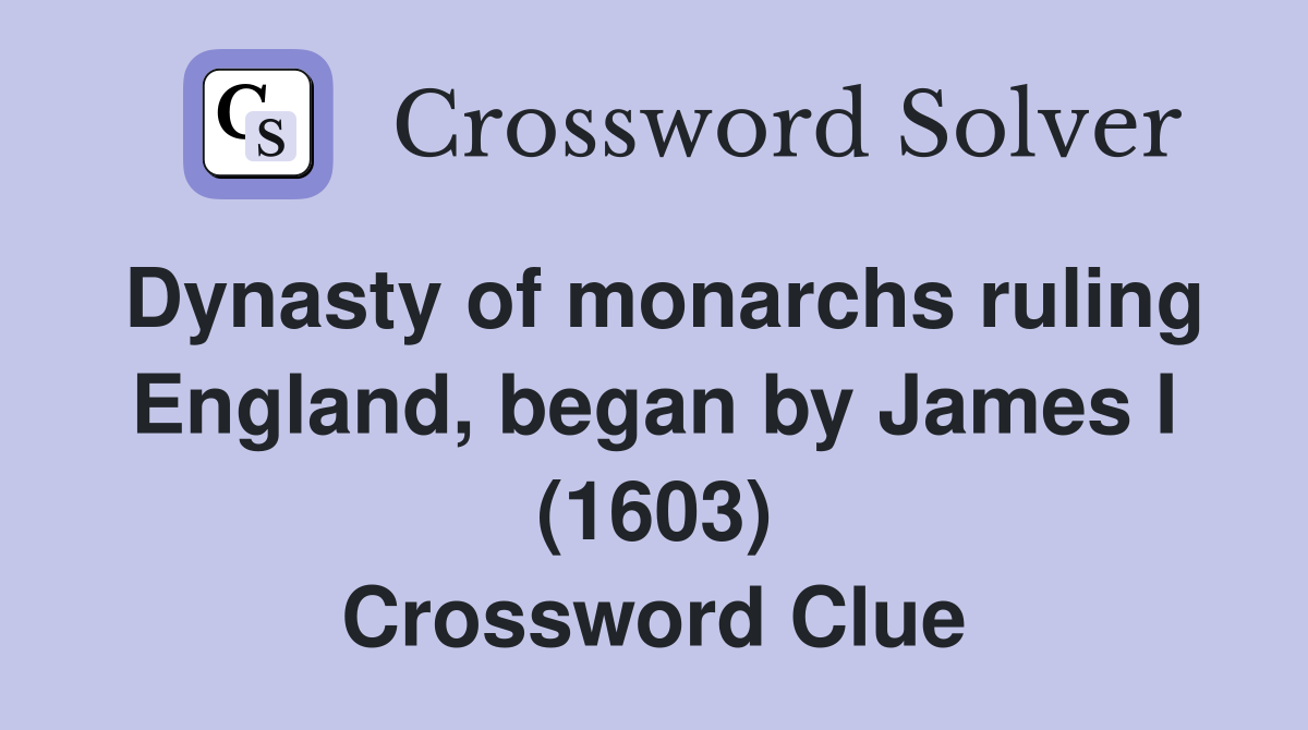 Dynasty of monarchs ruling England, began by James I (1603) Crossword Clue