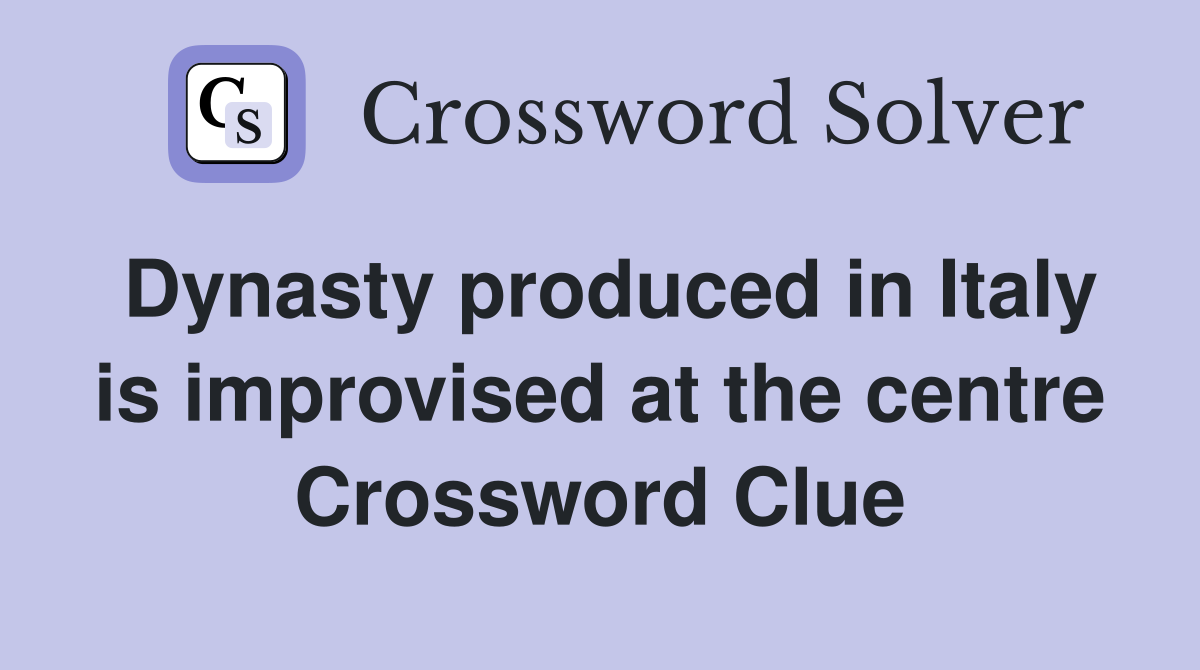 Dynasty produced in Italy is improvised at the centre Crossword Clue