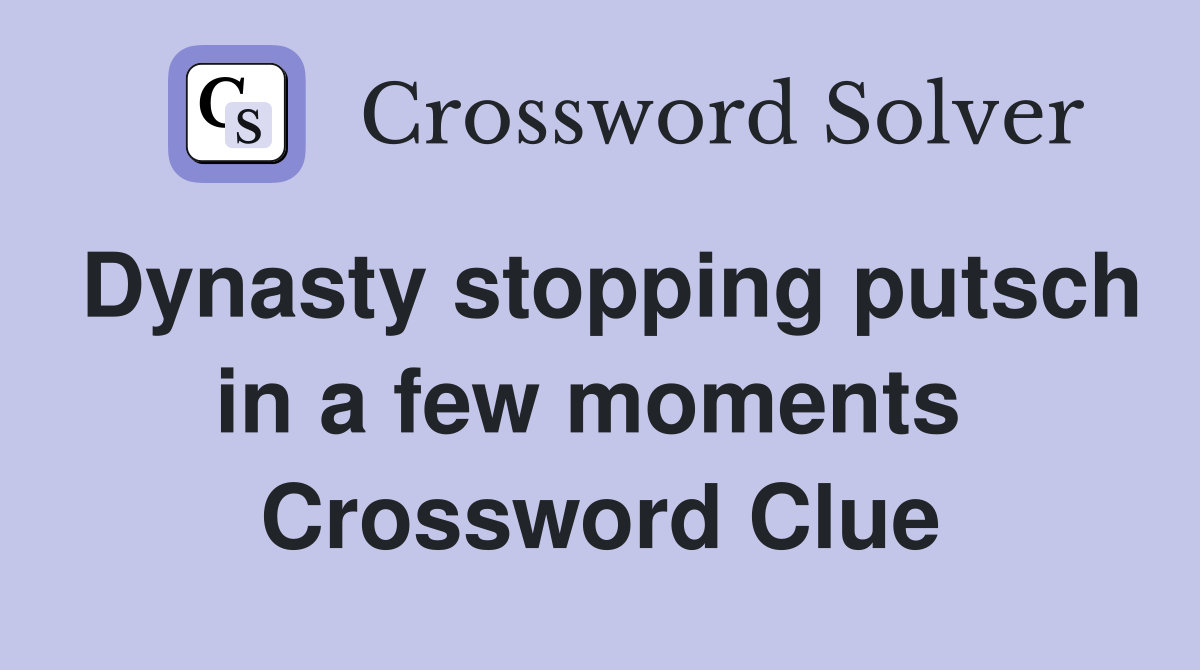 Dynasty stopping putsch in a few moments  Crossword Clue