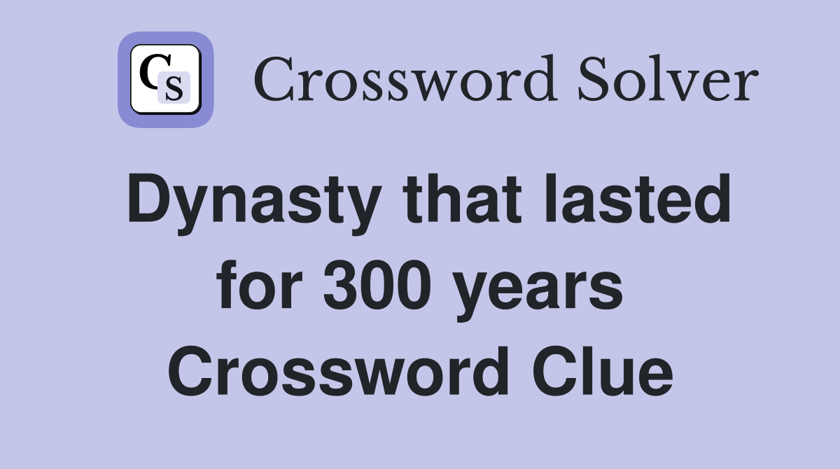 Dynasty that lasted for 300 years Crossword Clue