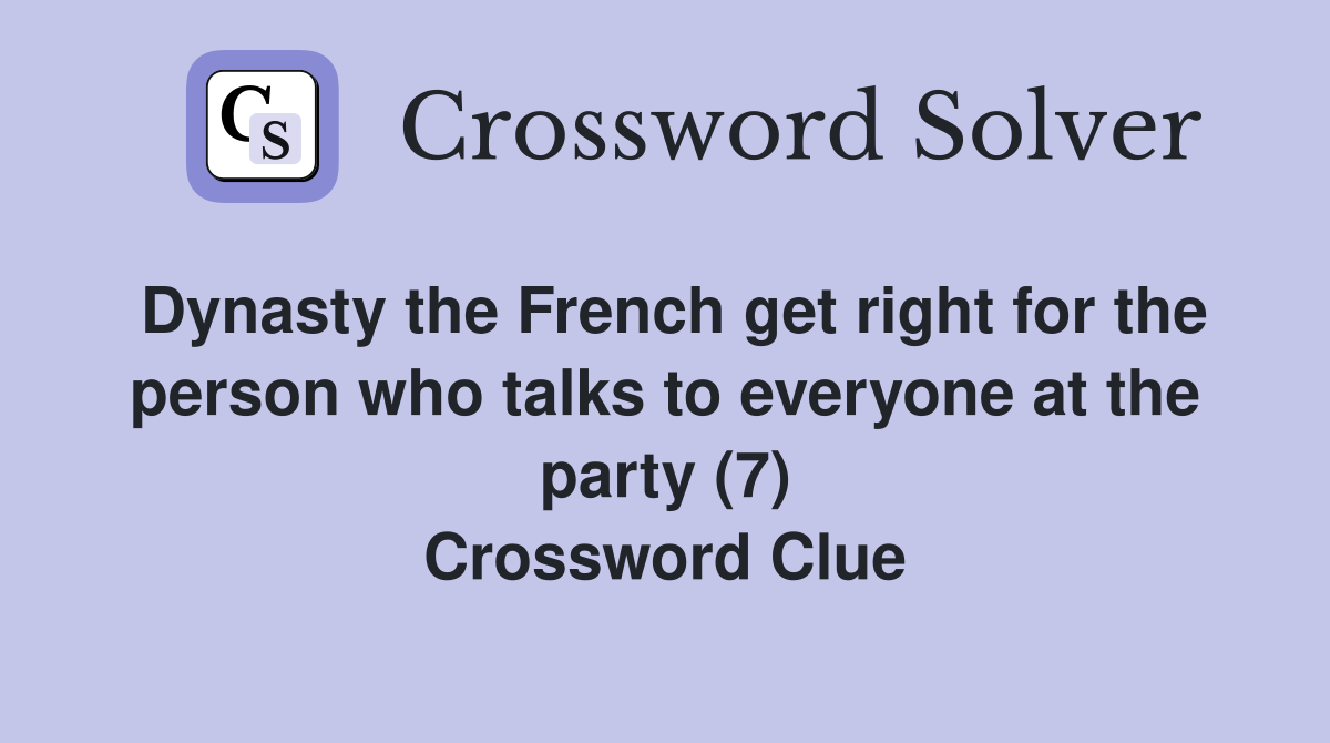 Dynasty the French get right for the person who talks to everyone at the party (7) Crossword Clue