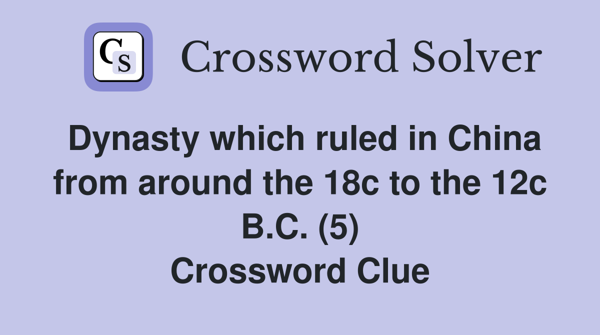 Dynasty which ruled in China from around the 18c to the 12c B.C. (5) Crossword Clue
