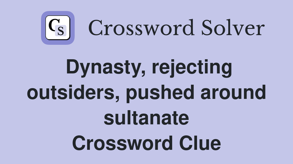 Dynasty, rejecting outsiders, pushed around sultanate Crossword Clue