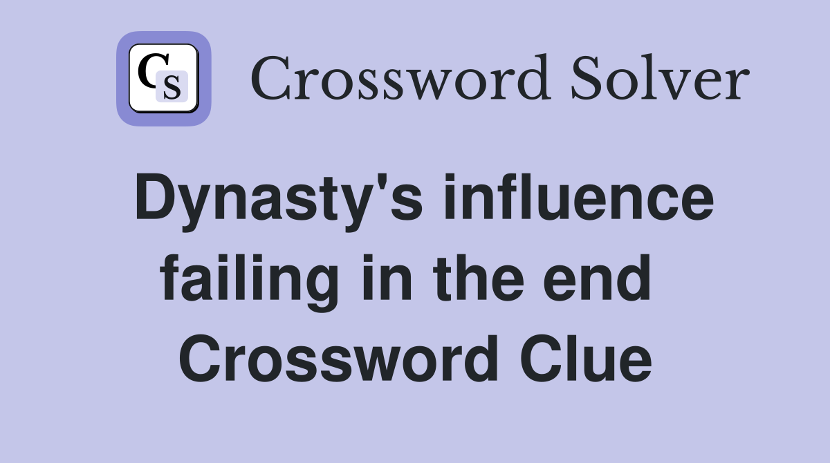 Dynasty's influence failing in the end  Crossword Clue