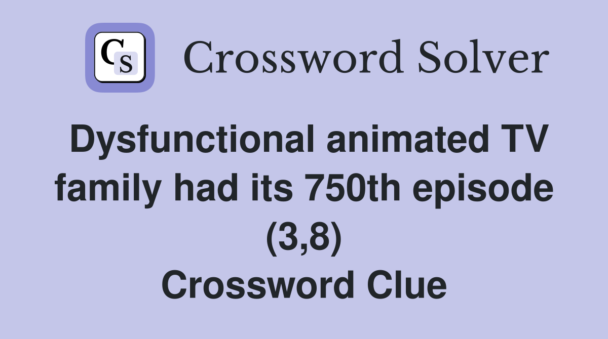 Dysfunctional animated TV family had its 750th episode (3,8) Crossword Clue