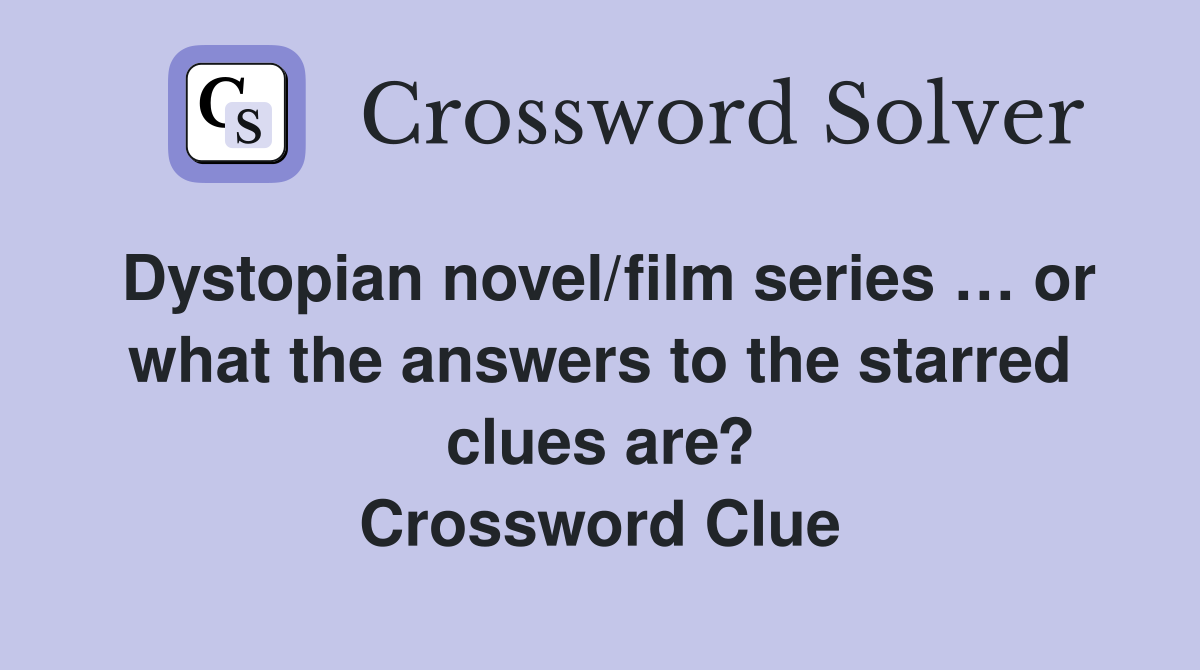 Dystopian novel/film series … or what the answers to the starred clues are? Crossword Clue