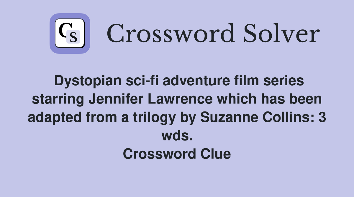 Dystopian sci-fi adventure film series starring Jennifer Lawrence which has been adapted from a trilogy by Suzanne Collins: 3 wds. Crossword Clue