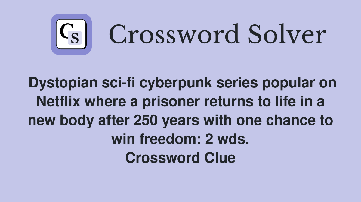 Dystopian sci-fi cyberpunk series popular on Netflix where a prisoner returns to life in a new body after 250 years with one chance to win freedom: 2 wds. Crossword Clue