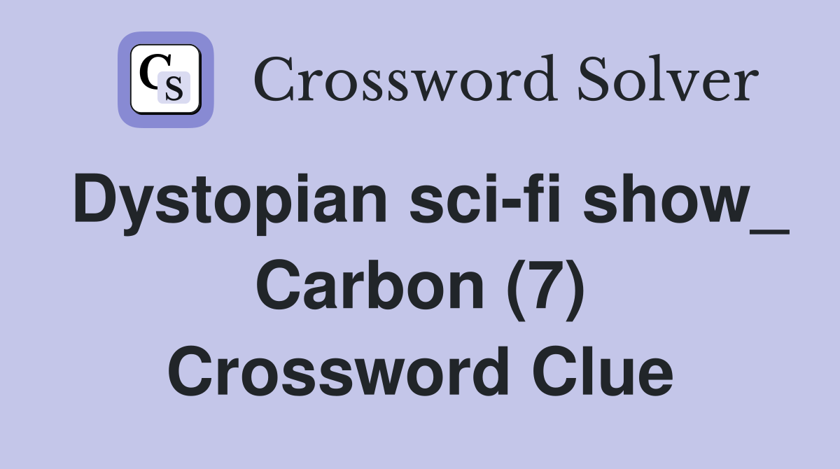 Dystopian sci-fi show_ Carbon (7) Crossword Clue