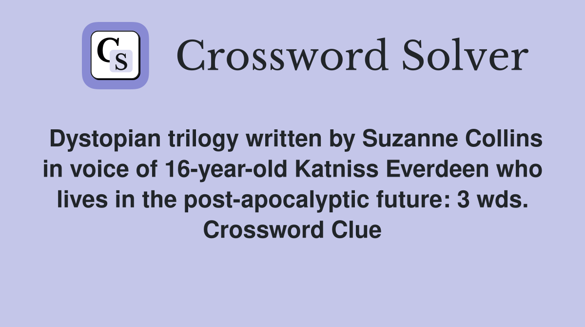 Dystopian trilogy written by Suzanne Collins in voice of 16-year-old Katniss Everdeen who lives in the post-apocalyptic future: 3 wds. Crossword Clue