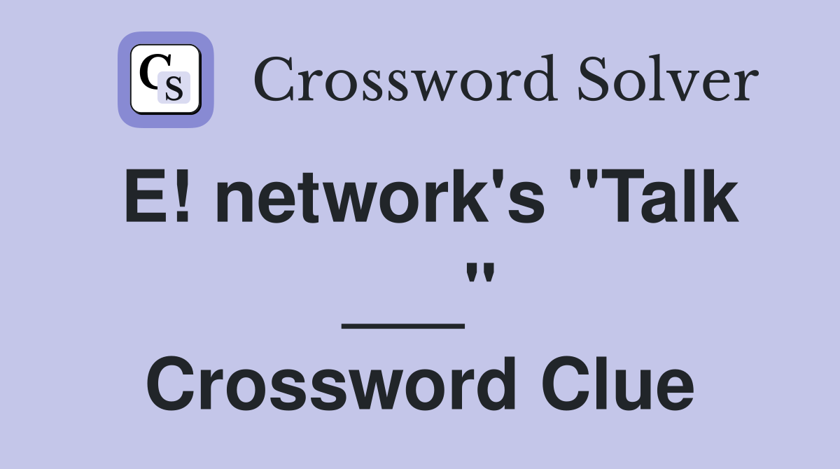 E! network's "Talk ___" Crossword Clue