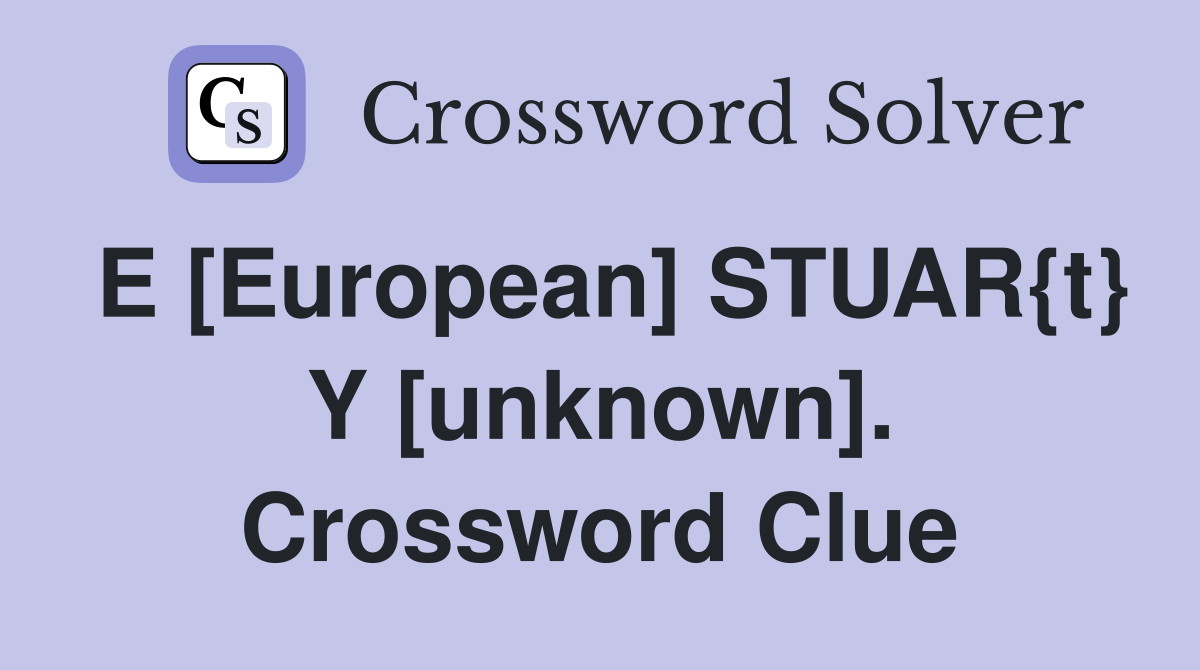 E [European] STUAR{t} Y [unknown]. Crossword Clue