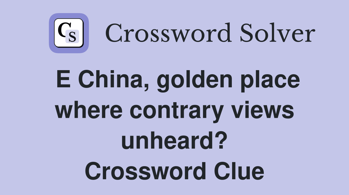E China, golden place where contrary views unheard? Crossword Clue