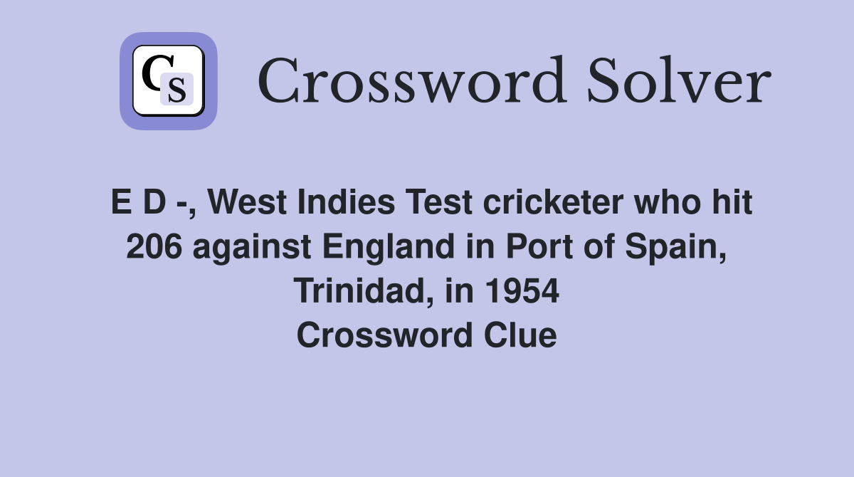 E D -, West Indies Test cricketer who hit 206 against England in Port of Spain, Trinidad, in 1954 Crossword Clue