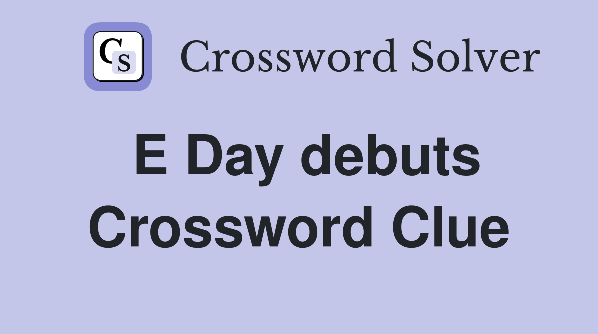 E Day debuts Crossword Clue