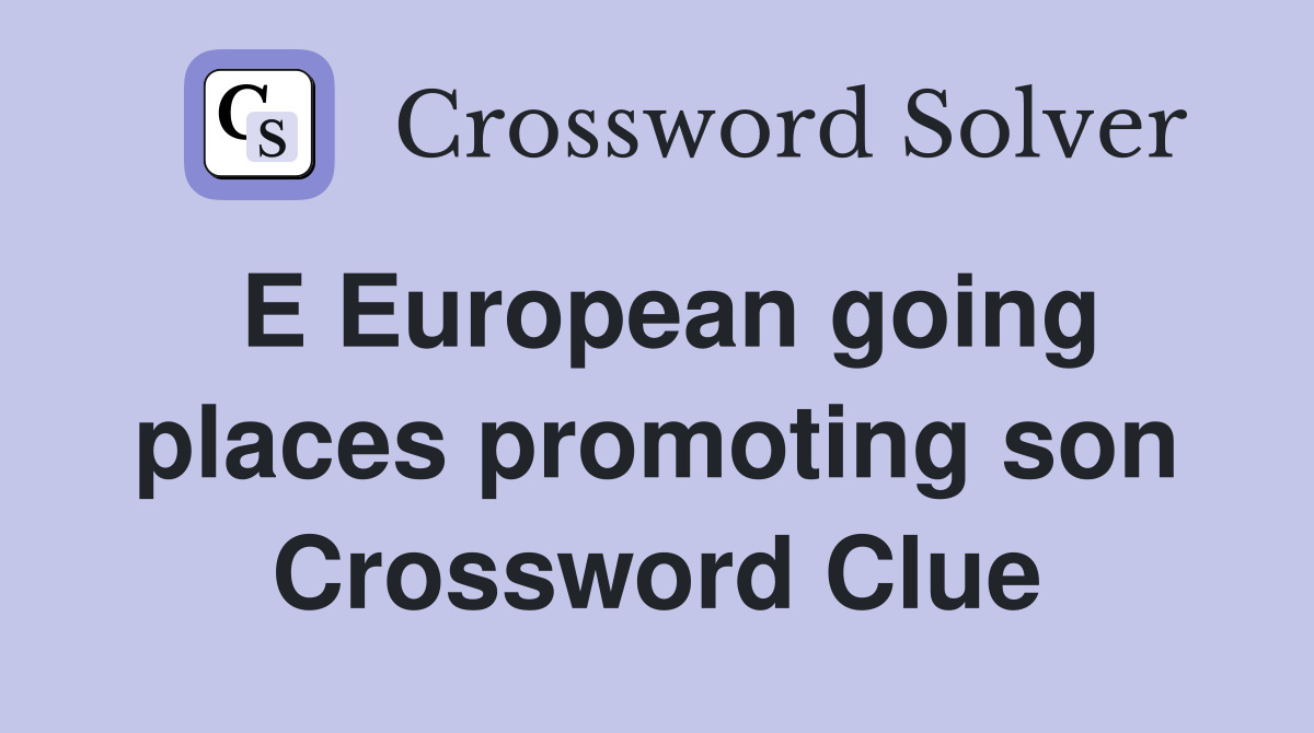 E European going places promoting son Crossword Clue