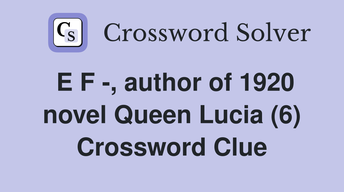 E F -, author of 1920 novel Queen Lucia (6) Crossword Clue