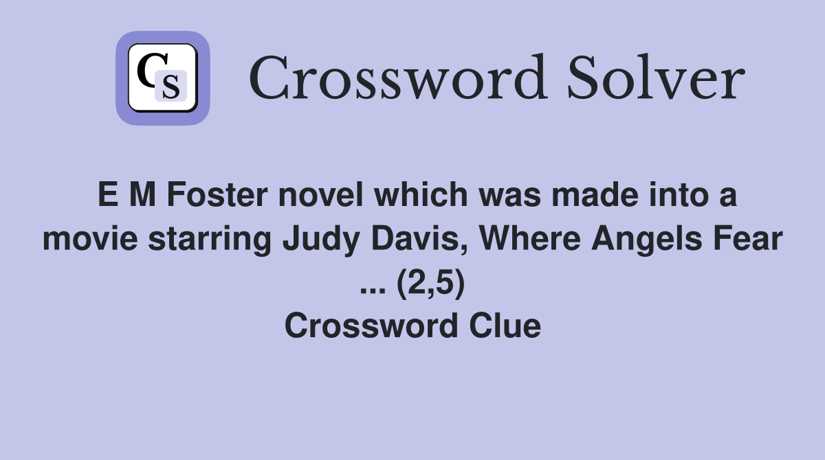 E M Foster novel which was made into a movie starring Judy Davis, Where Angels Fear ... (2,5) Crossword Clue