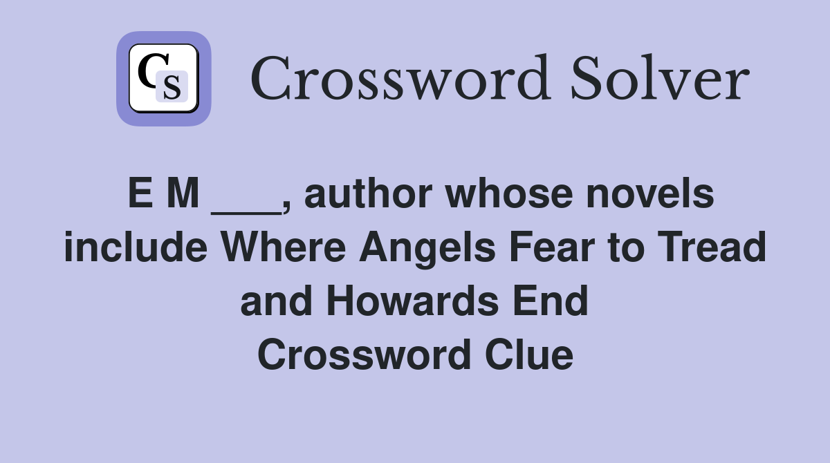 E M ___, author whose novels include Where Angels Fear to Tread and Howards End Crossword Clue