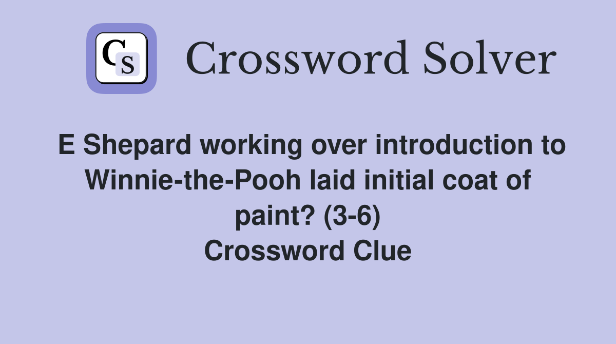 E Shepard working over introduction to Winnie-the-Pooh laid initial coat of paint? (3-6) Crossword Clue