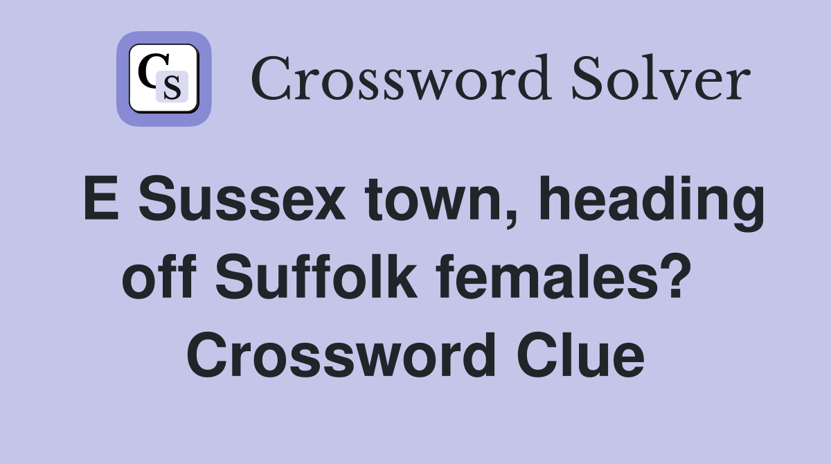 E Sussex town, heading off Suffolk females?  Crossword Clue