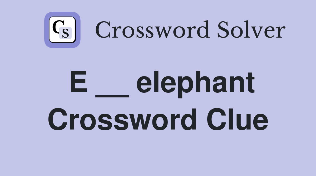 E __ elephant Crossword Clue