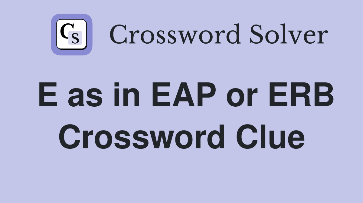 E as in EAP or ERB Crossword Clue
