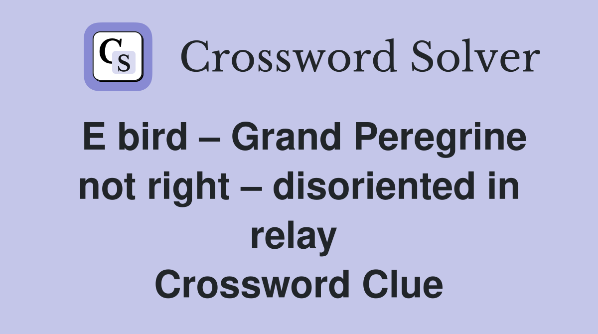 E bird – Grand Peregrine not right – disoriented in relay  Crossword Clue
