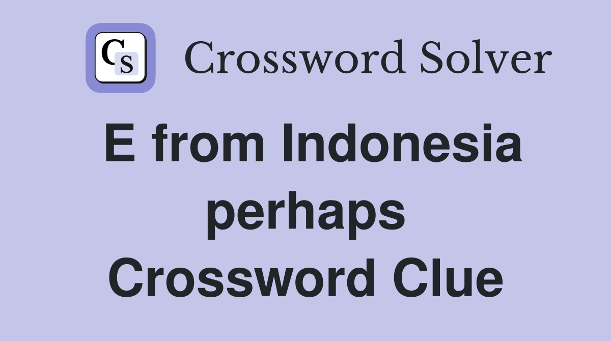 E from Indonesia perhaps Crossword Clue