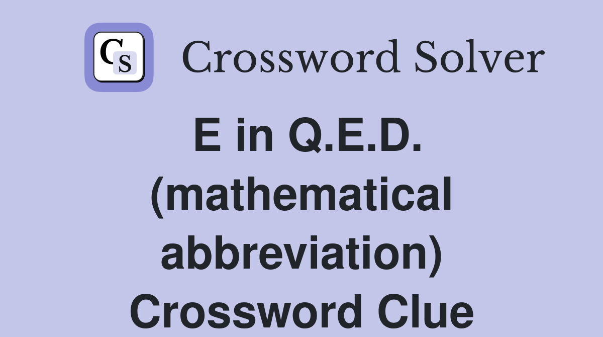 E in Q.E.D. (mathematical abbreviation) Crossword Clue