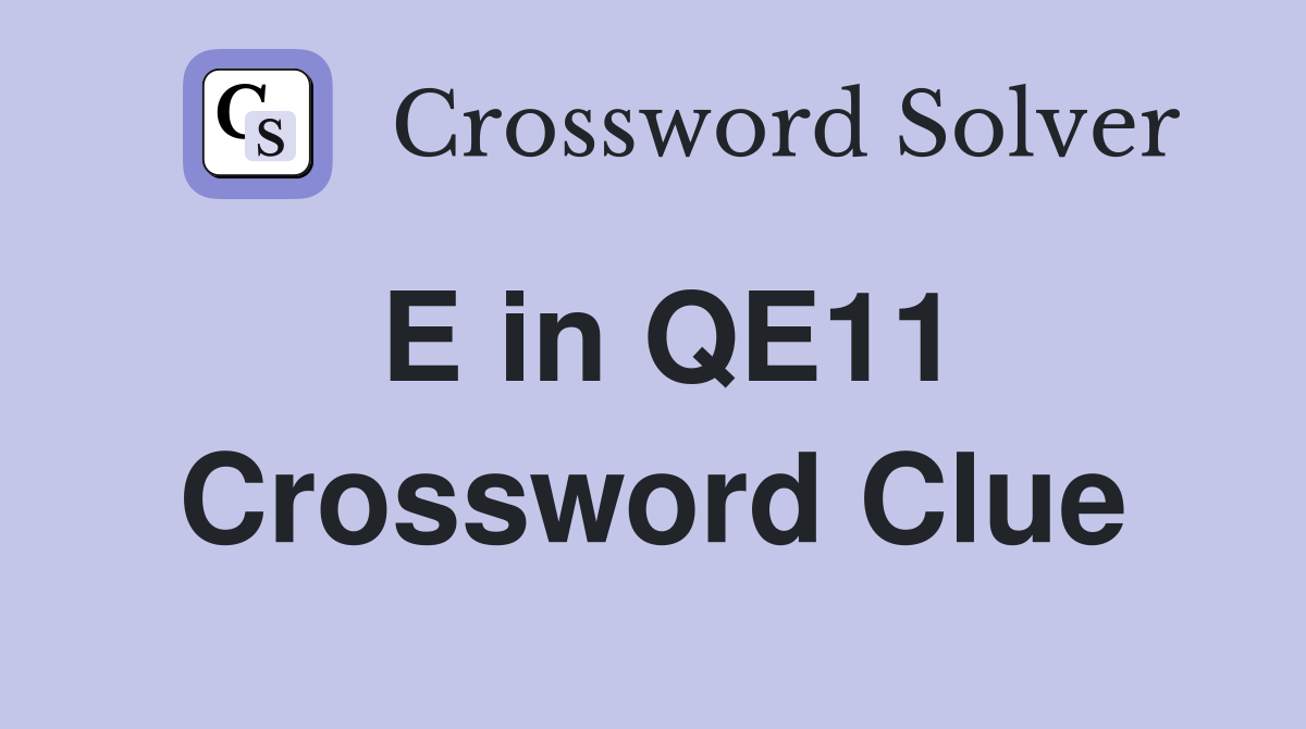 E in QE11 Crossword Clue