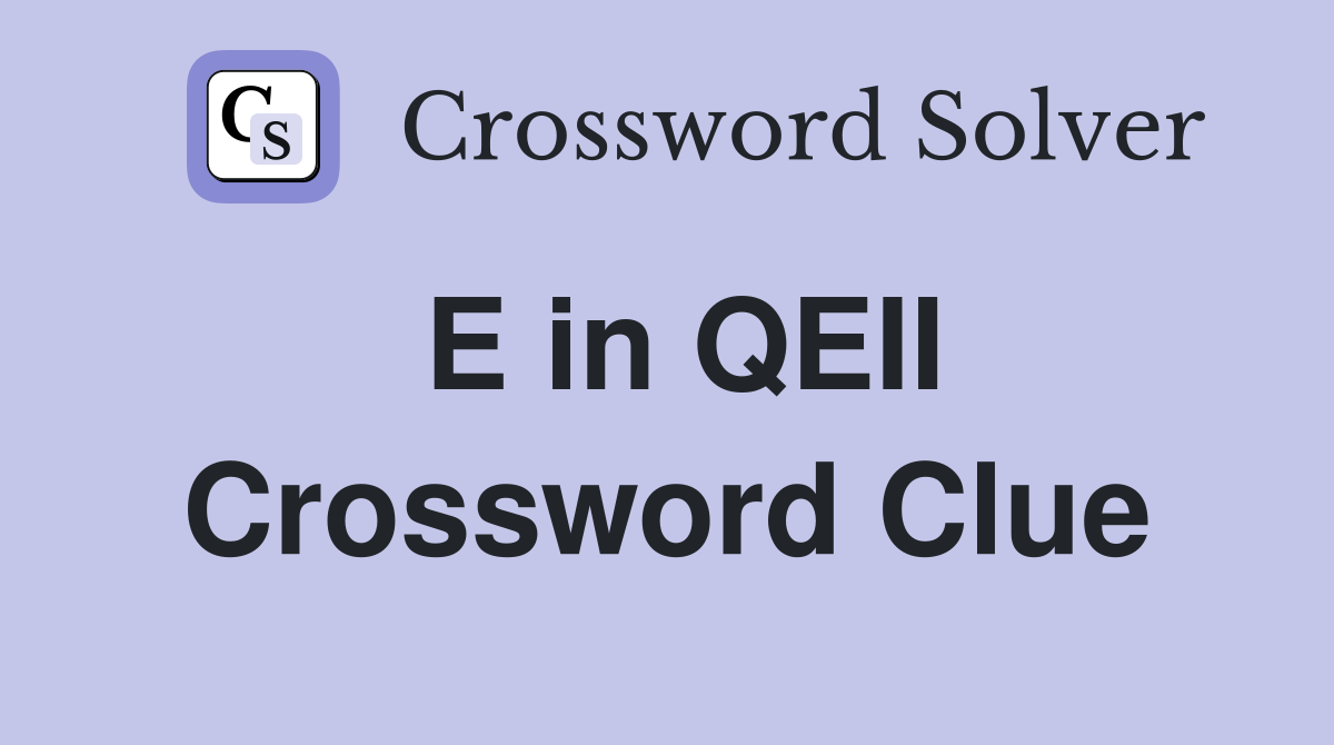 E in QEII Crossword Clue