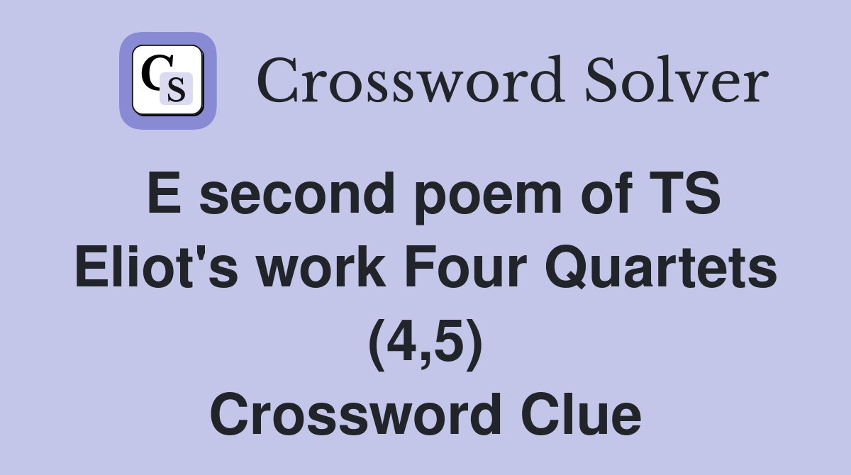 E second poem of TS Eliot's work Four Quartets (4,5) Crossword Clue