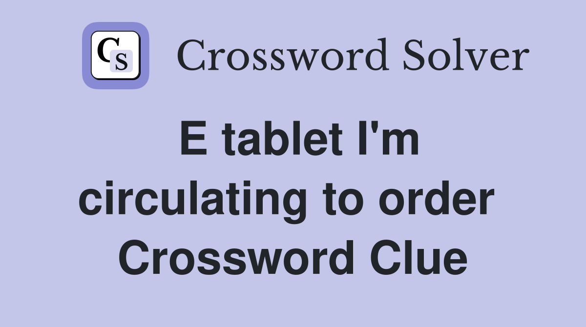 E tablet I'm circulating to order  Crossword Clue