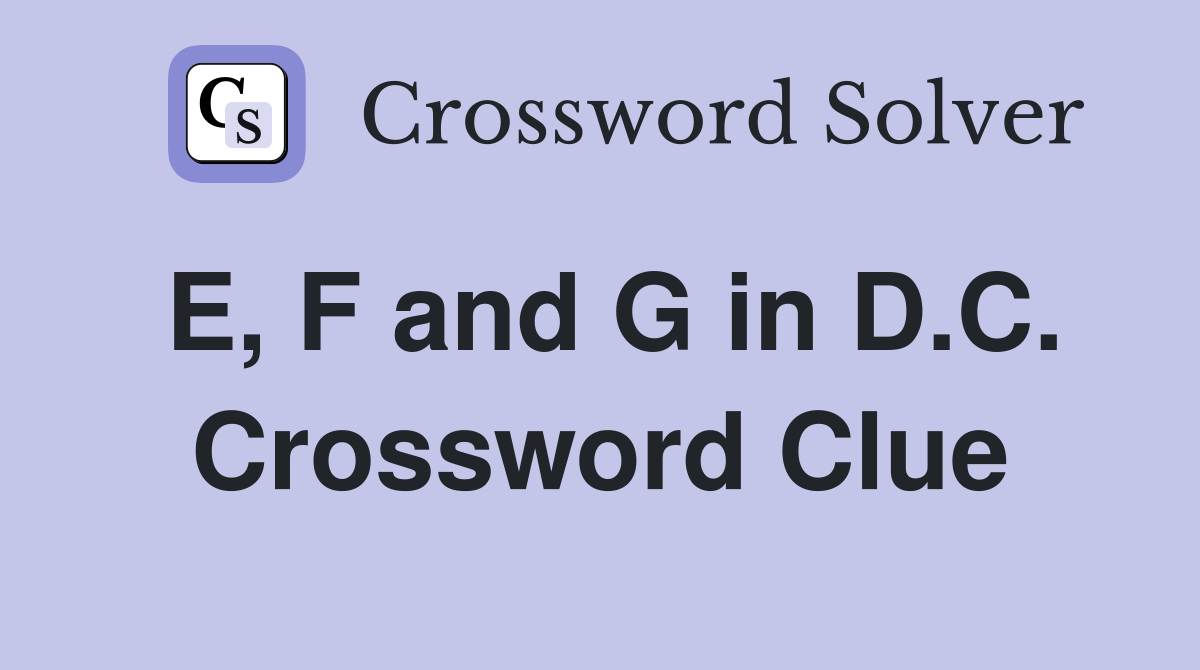 E, F and G in D.C. Crossword Clue