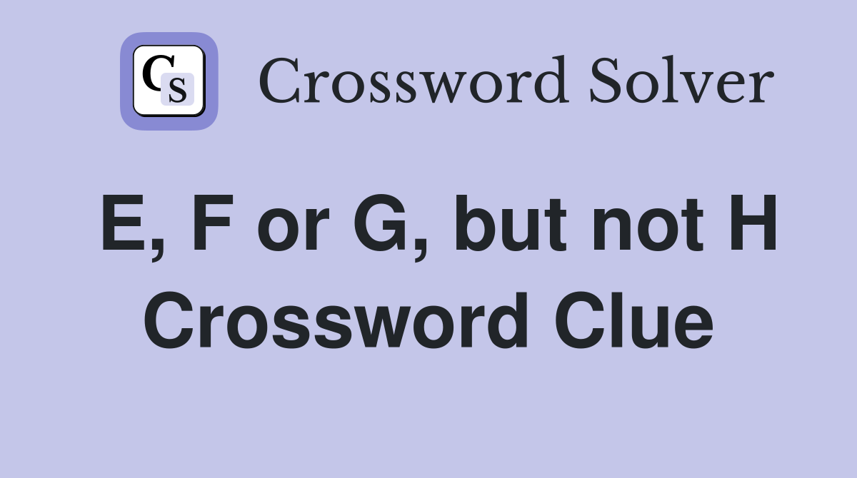 E, F or G, but not H Crossword Clue