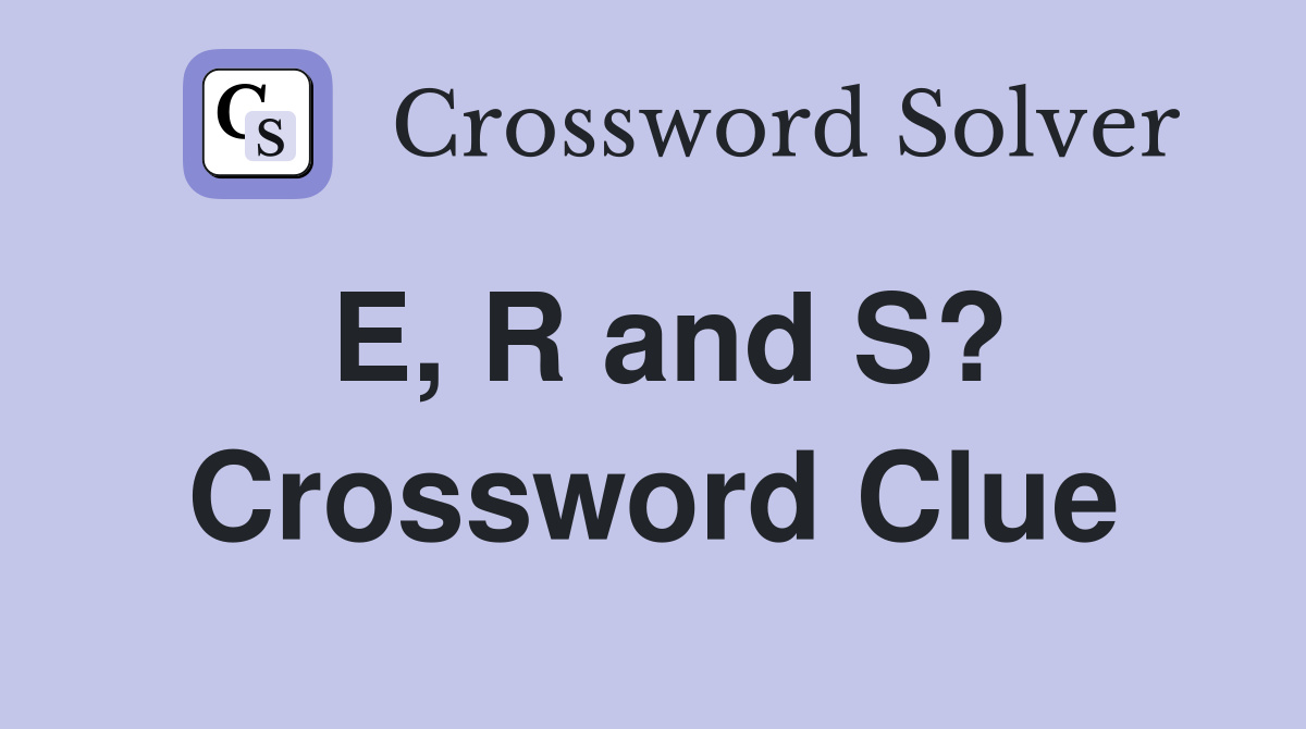 E, R and S? Crossword Clue