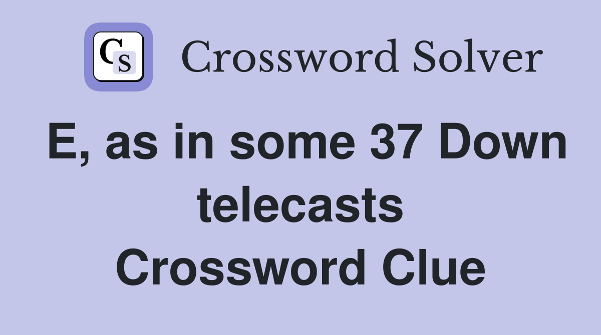 E, as in some 37 Down telecasts Crossword Clue
