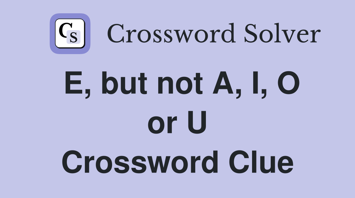 E, but not A, I, O or U Crossword Clue