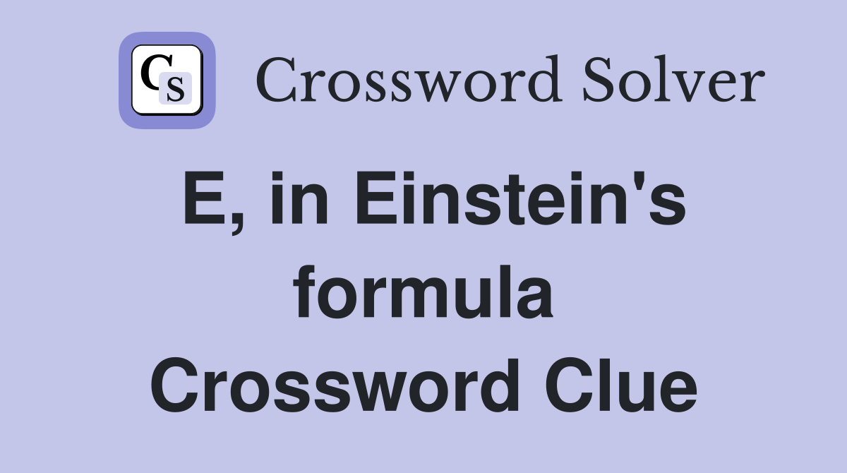 E, in Einstein's formula Crossword Clue