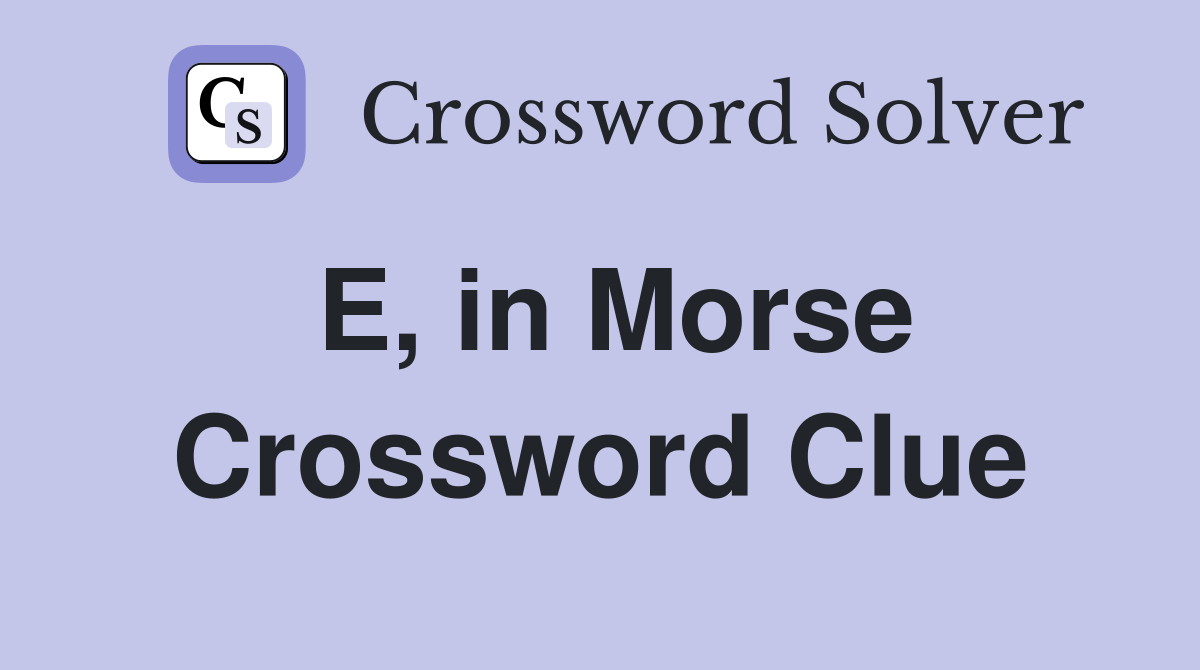 E, in Morse Crossword Clue