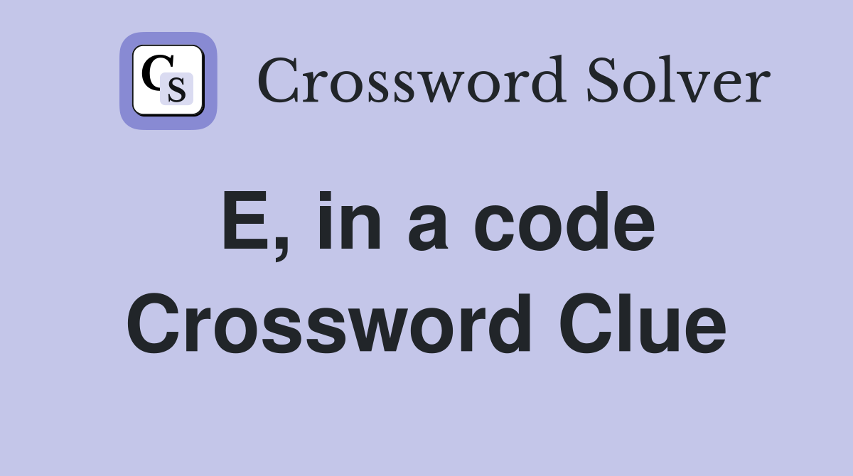 E, in a code Crossword Clue